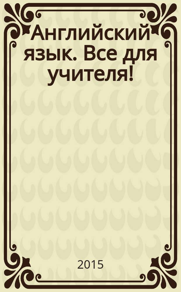 Английский язык. Все для учителя ! : комплексная поддержка учителя научно-методический журнал. 2015, № 6 (42)