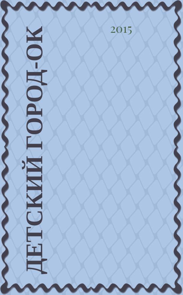Детский город-ОК : рекламно-информационное издание. 2015, № 2 (84)