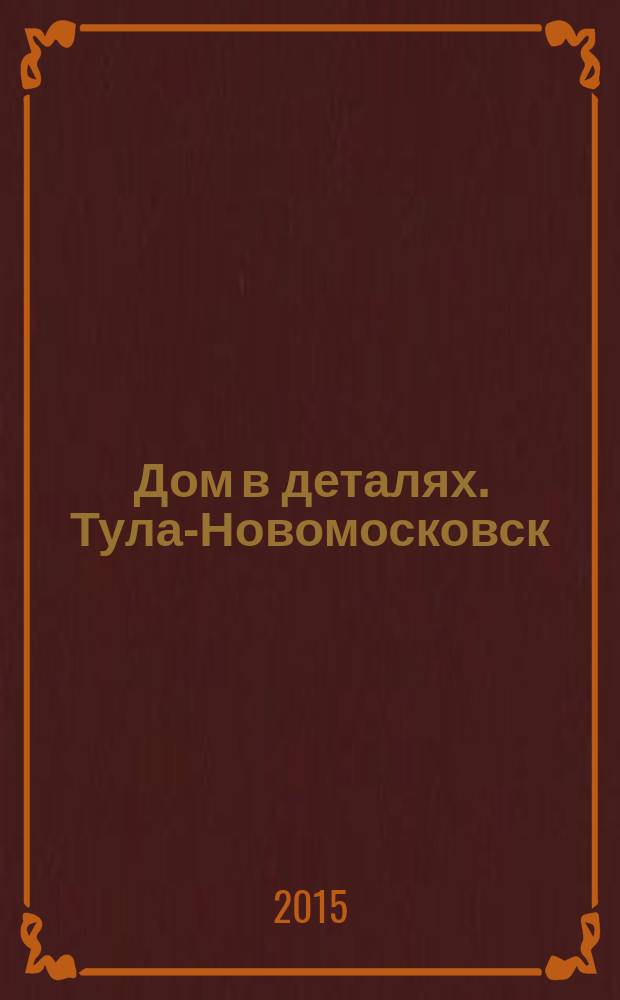 Дом в деталях. Тула-Новомосковск : иллюстрированный журнал-каталог. № 40