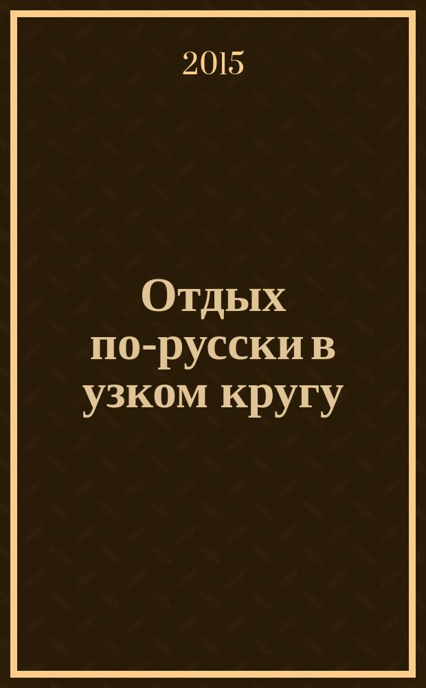 Отдых по-русски в узком кругу : журнал знакомств. 2015, № 22
