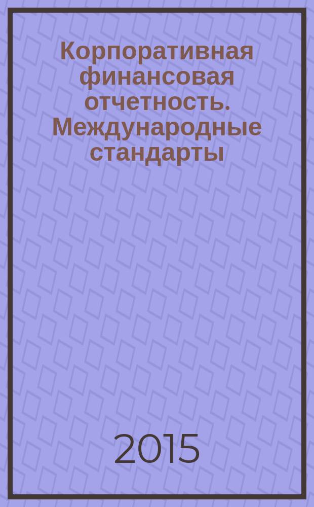 Корпоративная финансовая отчетность. Международные стандарты : новый партнер растущего бизнеса методический журнал для специалистов российских компаний и кредитных организаций. 2015, № 2 (92)