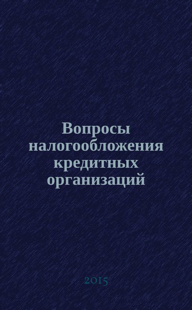 Вопросы налогообложения кредитных организаций : Прил. к журн. "Бух. учет в кредит орг.". 2015, № 5 (147)
