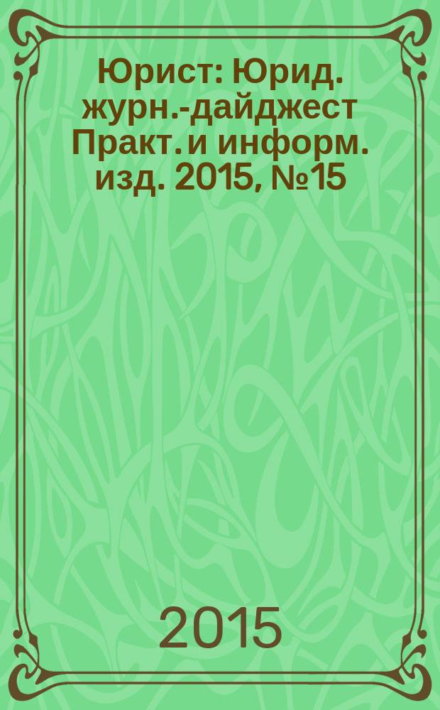 Юрист : Юрид. журн.-дайджест Практ. и информ. изд. 2015, № 15