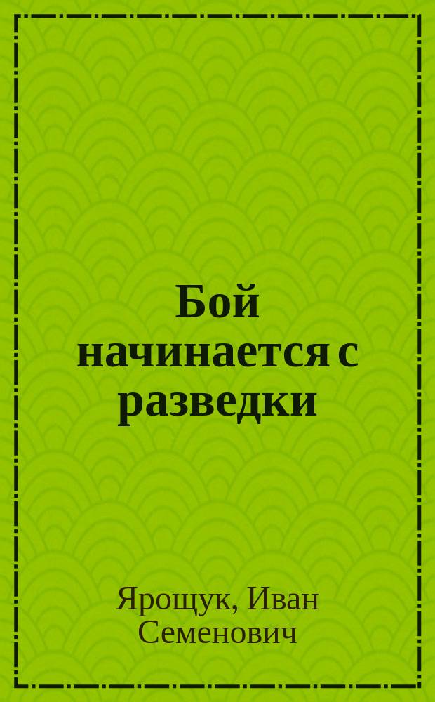 Бой начинается с разведки : записки дивизионного разведчика