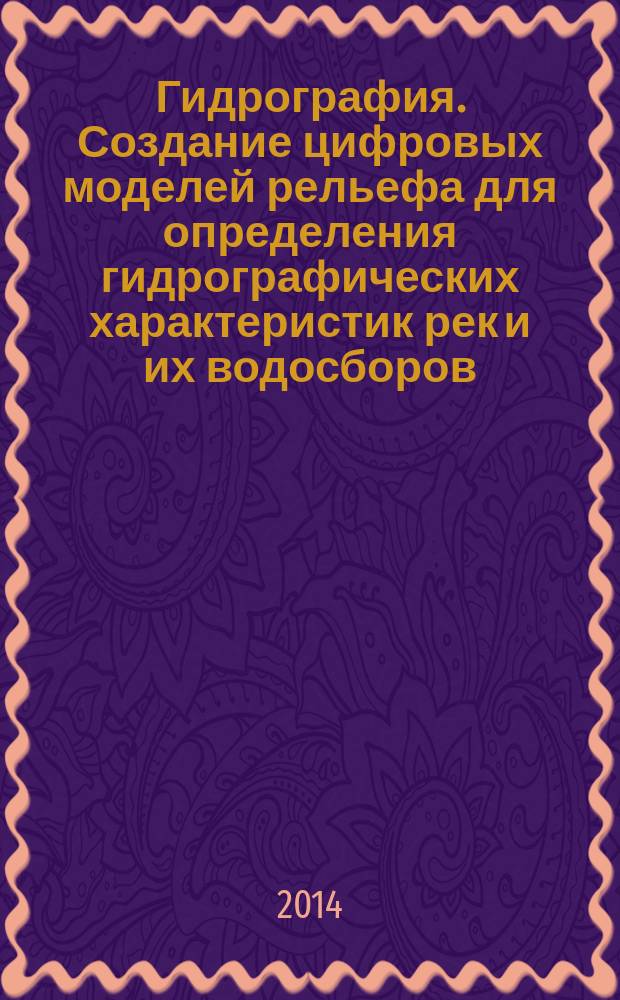 Гидрография. Создание цифровых моделей рельефа для определения гидрографических характеристик рек и их водосборов : учебное пособие для студентов географического факультета : для студентов 1-4 курсов по направлению "Гидрометеорология", "Картография и геоинформатика", "География"