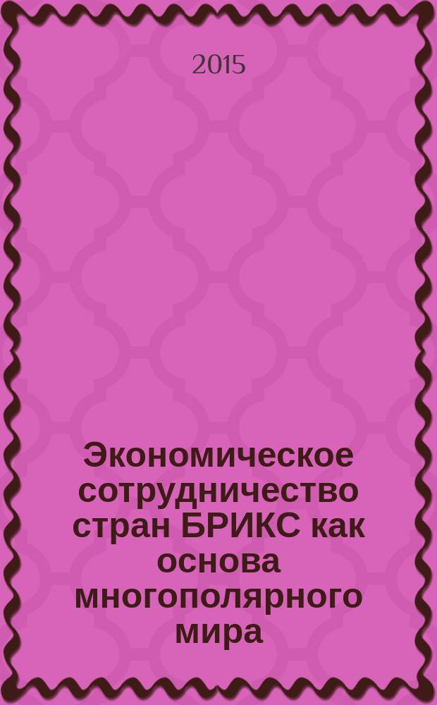 Экономическое сотрудничество стран БРИКС как основа многополярного мира : сборник докладов Международной научно-практической конференции