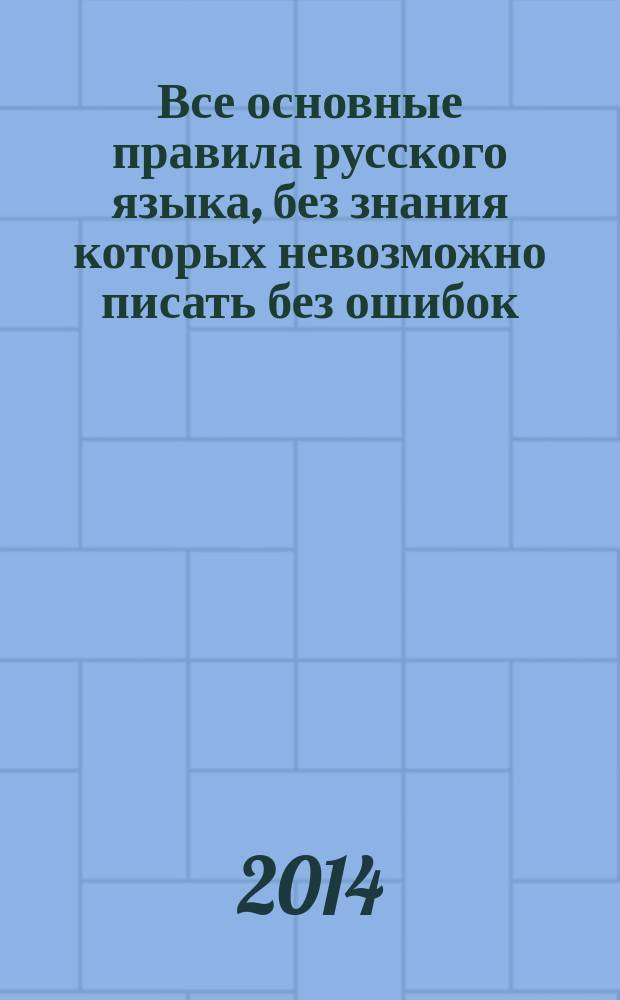 Все основные правила русского языка, без знания которых невозможно писать без ошибок : 1-4 классы : пособие