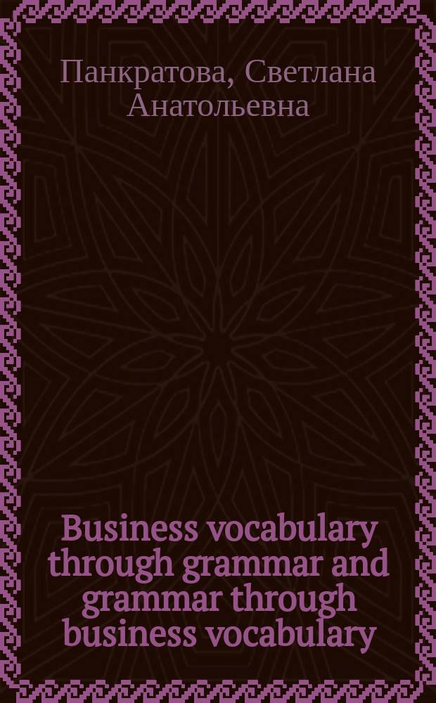 Business vocabulary through grammar and grammar through business vocabulary : учебное пособие