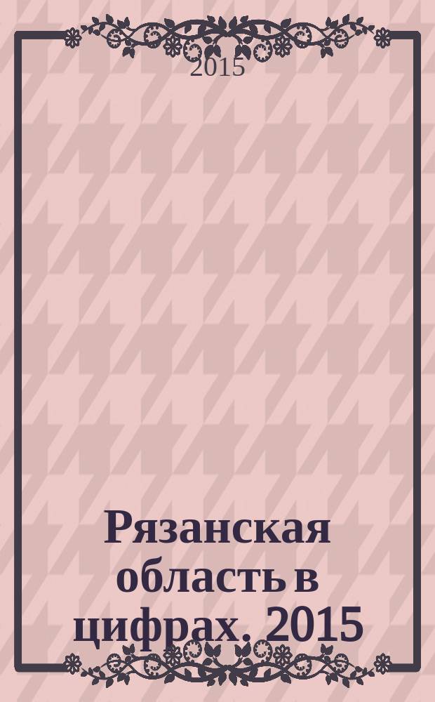 Рязанская область в цифрах. [2015]
