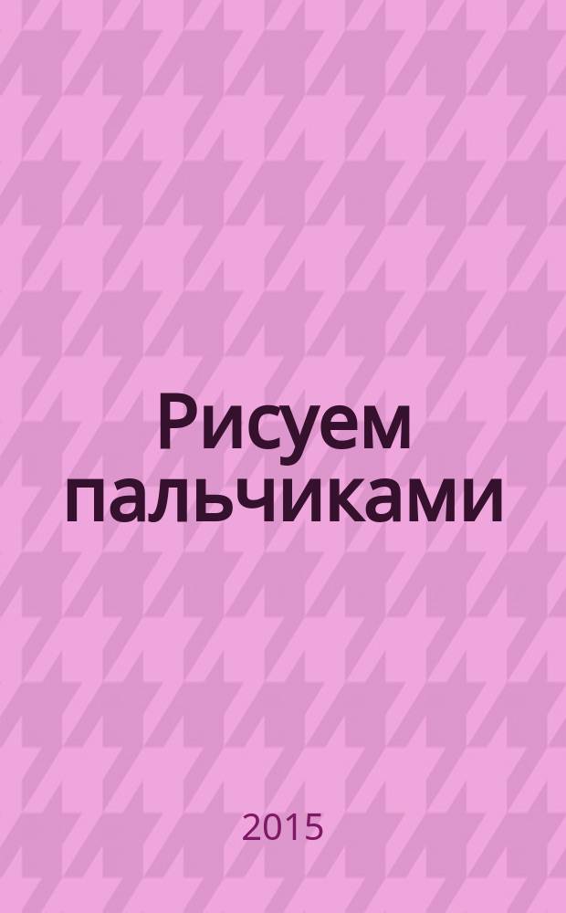 Рисуем пальчиками : для детей 3-4 лет : для дошкольного возраста : 0+