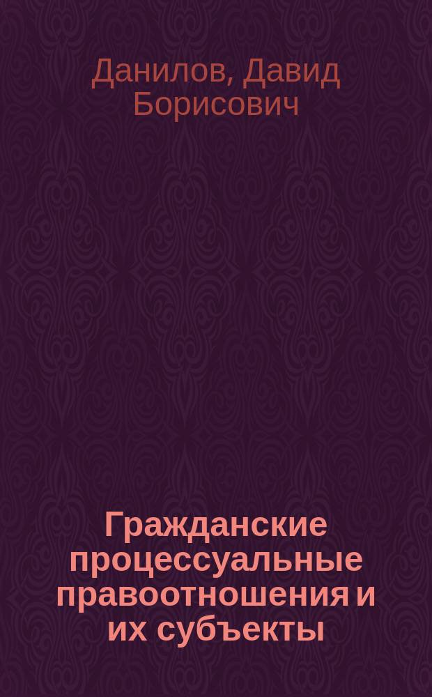 Гражданские процессуальные правоотношения и их субъекты : учебное пособие