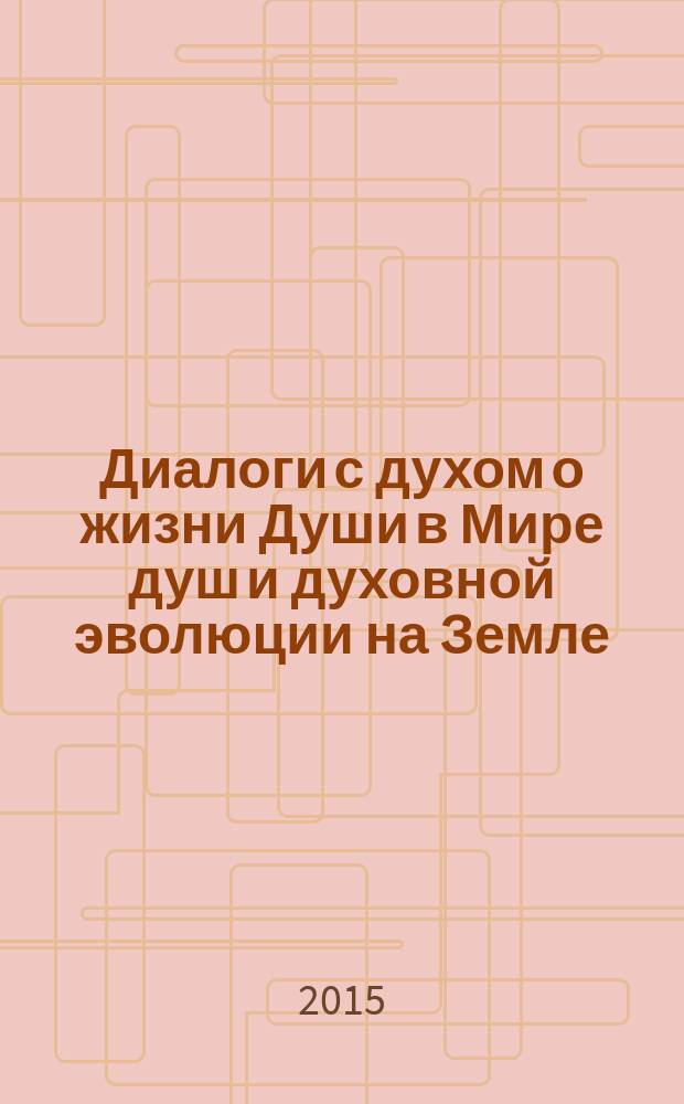 Диалоги с духом о жизни Души в Мире душ и духовной эволюции на Земле