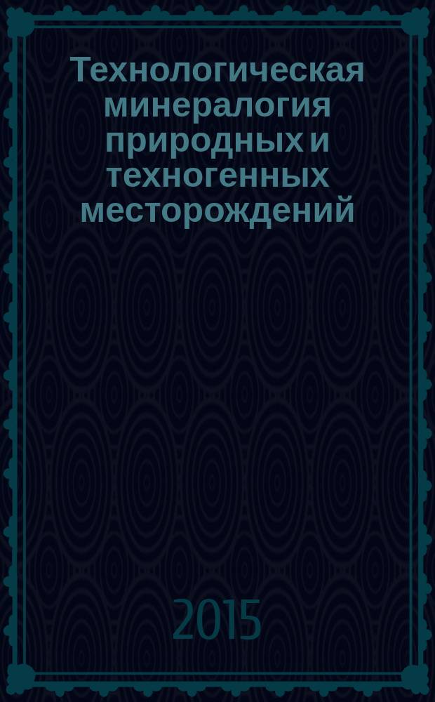 Технологическая минералогия природных и техногенных месторождений = Technological mineralogy of natural and anthropogenous deposits : сборник статей IX Российского семинара по технологической минералогии, Магнитогорск, 22-24 апреля 2014 г