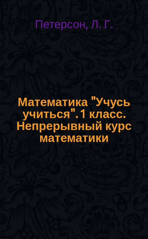 Математика "Учусь учиться". 1 класс. Непрерывный курс математики: рабочая тетрадь. Ч. 1: учебное пособие... в 3 ч.