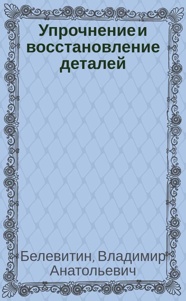 Упрочнение и восстановление деталей : справочное пособие