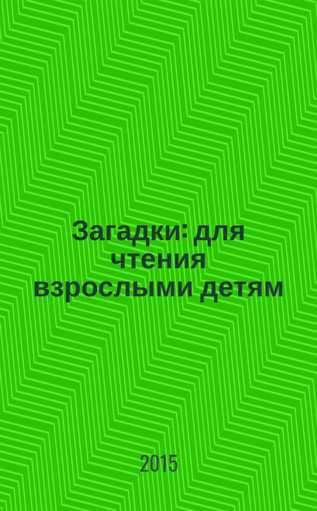 Загадки : для чтения взрослыми детям