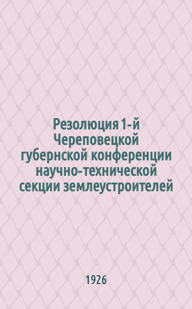 Резолюция 1-й Череповецкой губернской конференции научно-технической секции землеустроителей : (5-10 марта 1926 г.)
