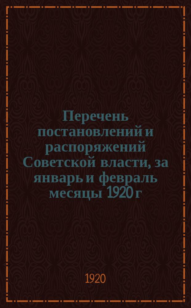 Перечень постановлений и распоряжений Советской власти, за январь и февраль месяцы 1920 г.