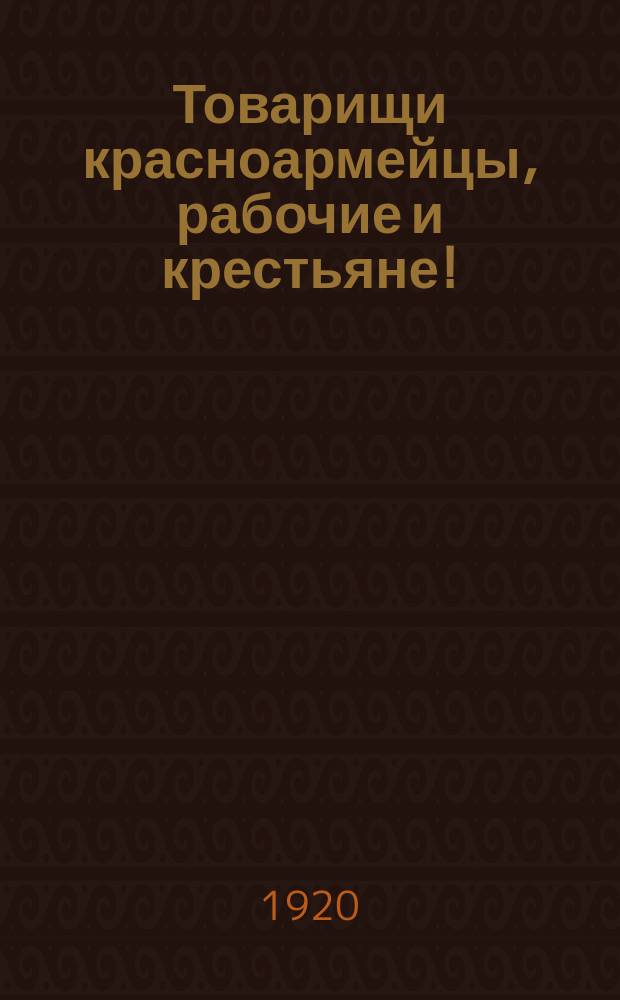 Товарищи красноармейцы, рабочие и крестьяне! : "Общими нашими усилиями уничтожены белые банды Колчака и Юденича..." : (От политотд. войск обороны ж. д. 5-й Армии)