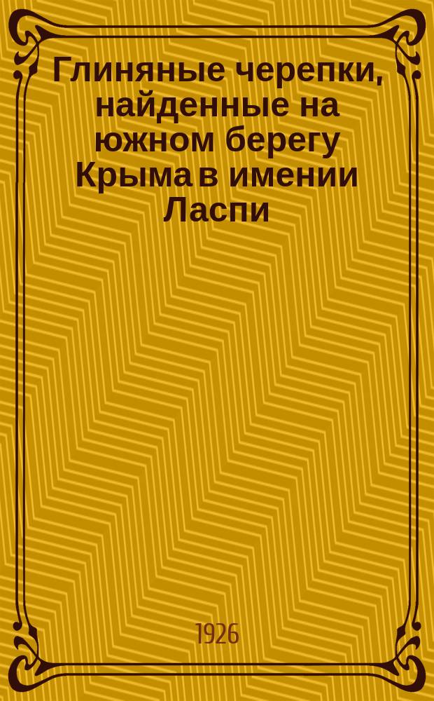 Глиняные черепки, найденные на южном берегу Крыма в имении Ласпи : Из раскопок М.И.Ростовцева в 1916 г.
