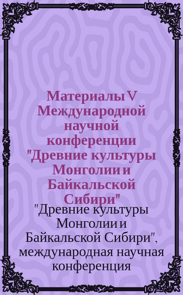 Материалы V Международной научной конференции "Древние культуры Монголии и Байкальской Сибири" (Кызыл, 15-19 сентября 2014 г.). : в 2 ч