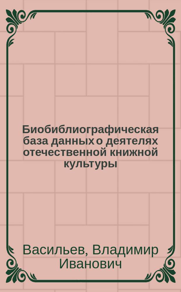 Биобиблиографическая база данных о деятелях отечественной книжной культуры: к формированию концепции // Ч. 3