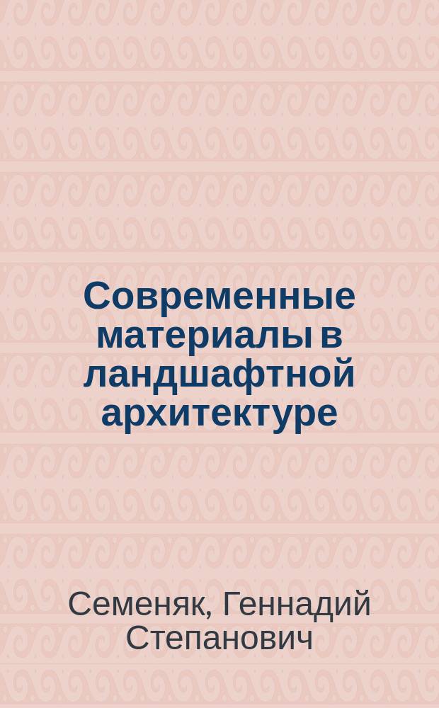 Современные материалы в ландшафтной архитектуре : учебное пособие : для студентов вузов, обучающихся по направлению "Архитектура"