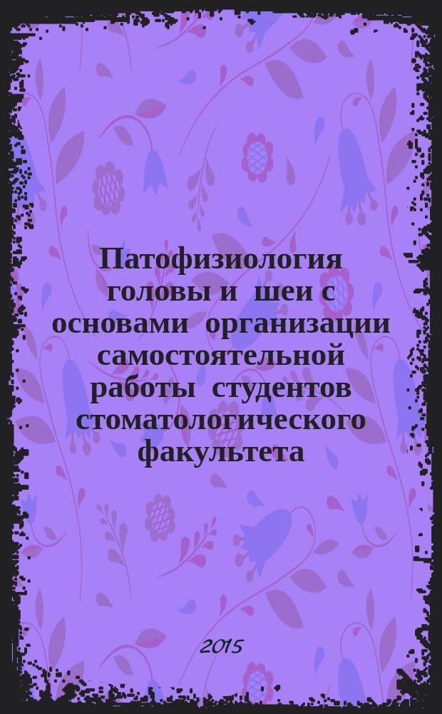 Патофизиология головы и шеи с основами организации самостоятельной работы студентов стоматологического факультета. Ч. 2