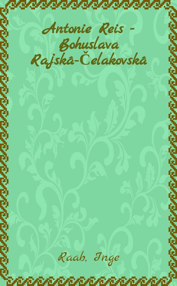 Antonie Reis - Bohuslava Rajská-Čelakovská (1817-1852) : ein Frauenleben zur Zeit der tschechischen nationalen Wiedergeburt = Антония Рейс - Богуслава Райска - Челаковска 1817 - 1852