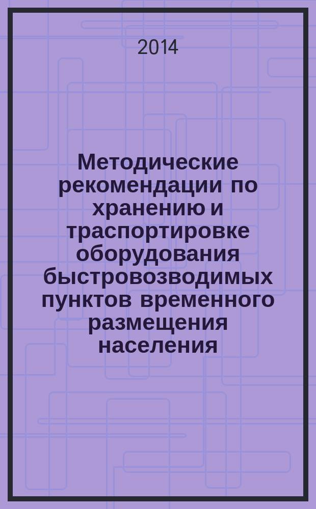 Методические рекомендации по хранению и траспортировке оборудования быстровозводимых пунктов временного размещения населения, пострадавшего в результате чрезвычайных ситуаций : методические рекомендации