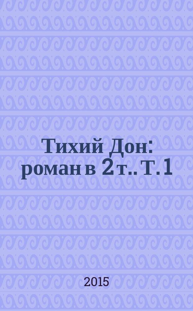 Тихий Дон : [роман в 2 т.]. Т. 1