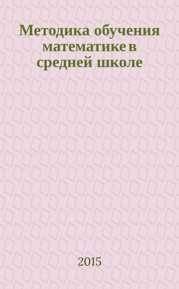 Методика обучения математике в средней школе : методика обучения материалу содержательных линий "Числа и вычисления", "Выражения и их преобразования" : учебно-методическое пособие