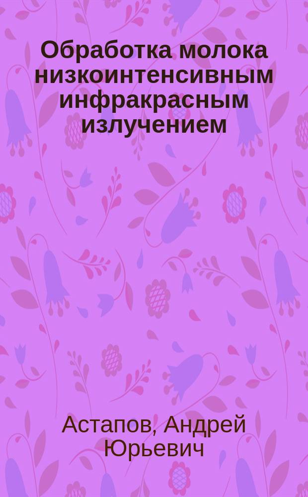 Обработка молока низкоинтенсивным инфракрасным излучением : автореферат диссертации на соискание ученой степени кандидата технических наук : специальность 05.20.02 <Электротехнологии и электрооборудование в сельском хозяйстве>