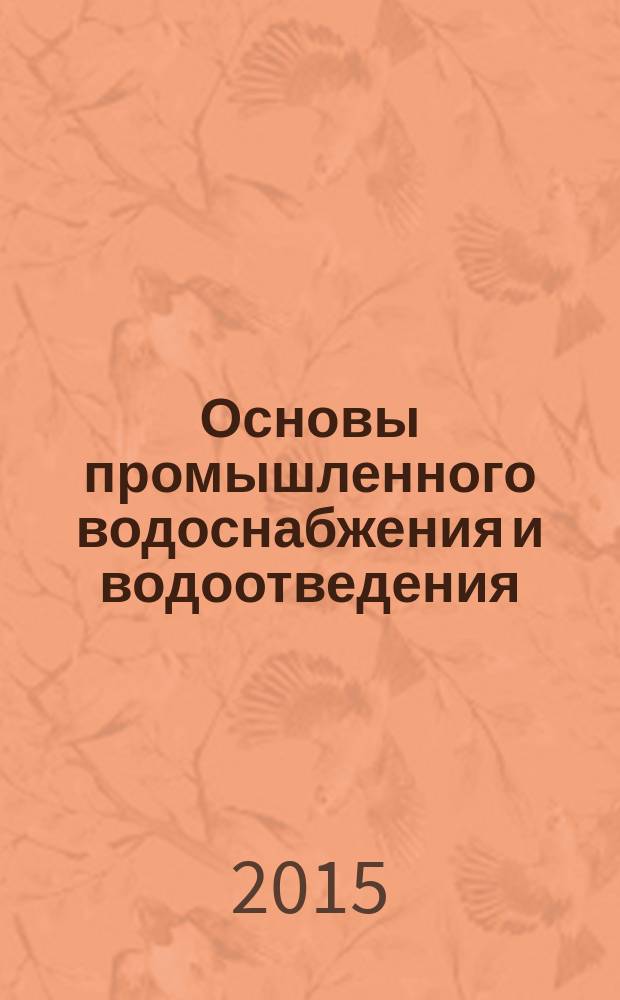 Основы промышленного водоснабжения и водоотведения : учебное пособие [для обучащихся по направлению подготовки 08.03.01 "Строительство" в 3-х т.]. Т. 1 : Промышленное водоснабжение