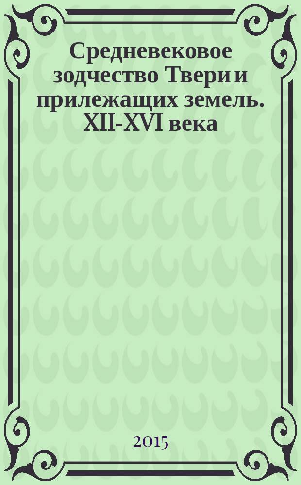 Средневековое зодчество Твери и прилежащих земель. XII-XVI века : [в 2 т.]. Т. 2