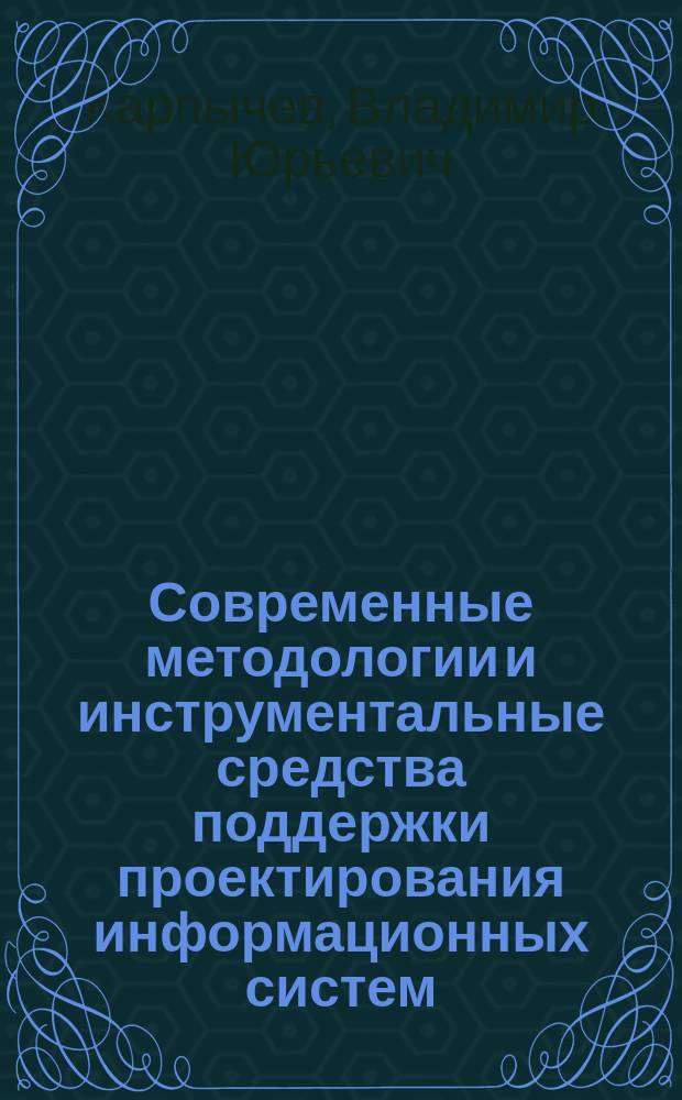 Современные методологии и инструментальные средства поддержки проектирования информационных систем : учебное пособие для студентов всех форм обучения, обучающихся по направлениям подготовки 230100 "Информатика и вычислительная техника" и 230400 "Информационные системы и технологии"