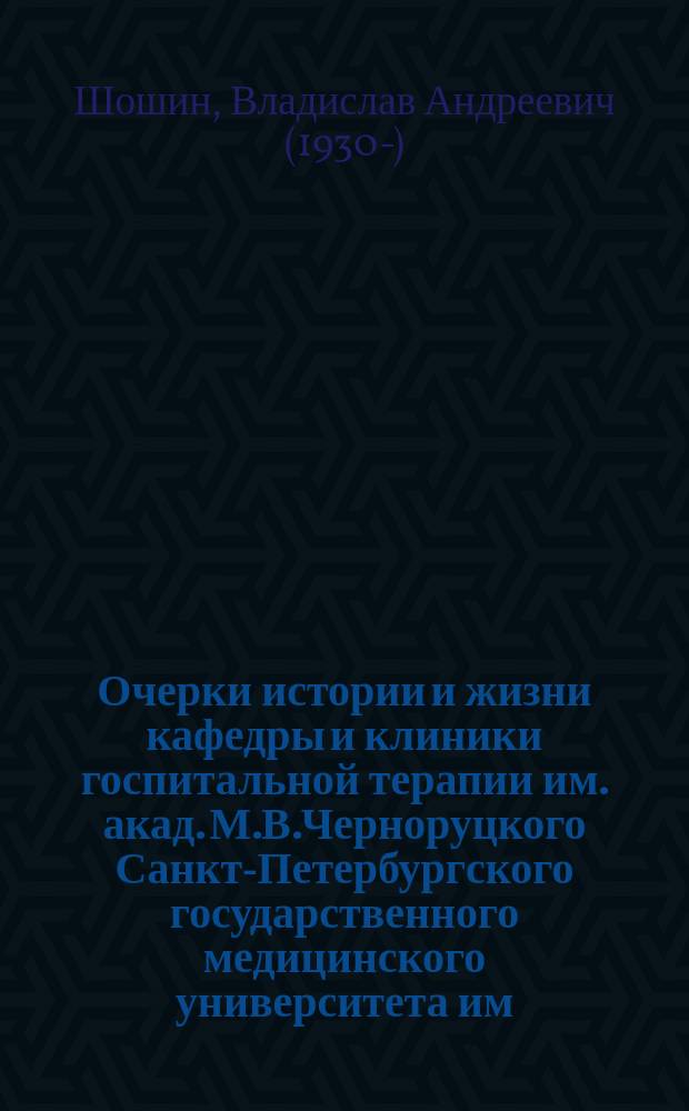 Очерки истории и жизни кафедры и клиники госпитальной терапии им. акад. М.В.Черноруцкого Санкт-Петербургского государственного медицинского университета им. акад. И.П.Павлова