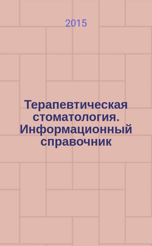 Терапевтическая стоматология. Информационный справочник (расписание, критерии оценки) : (Кариесология и заболевания твердых тканей зубов, эндодонтия, пародонтология, геронтостоматология и заболевания слизистой оболочки полости рта, клиническая стоматология)