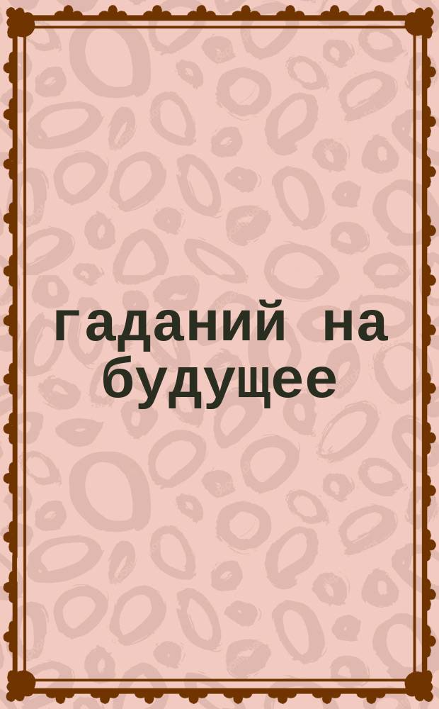 100 гаданий на будущее : загадай: получи сразу точный ответ! : для детей младшего школьного возраста : 6+