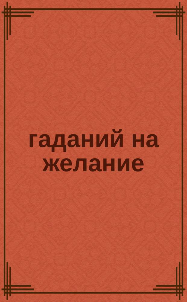 100 гаданий на желание : загадай: получи сразу точный ответ! : для детей младшего школьного возраста : 6+