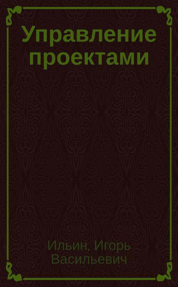 Управление проектами : Основы теории, методы, управление проектами в области информационных технологий : учебное пособие для студентов высших учебных заведений, обучающихся по направлению подготовки магистров "Системный анализ и управление"