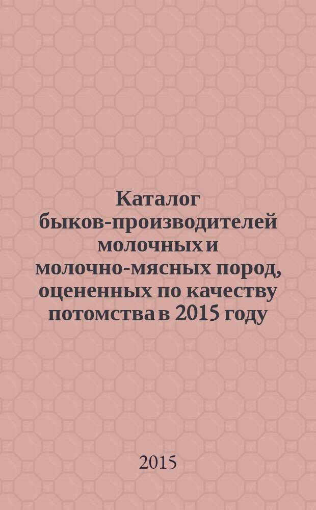 Каталог быков-производителей молочных и молочно-мясных пород, оцененных по качеству потомства в 2015 году