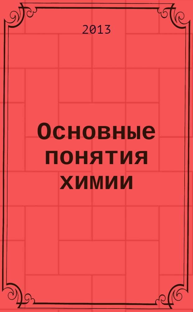 Основные понятия химии : вводный курс по химии для иностранных учащихся : учебное пособие для иностранных учащихся, магистров и аспирантов, готовящихся к обучению в высших учебных заведениях по специальностям "химия", "медицина", "биология"