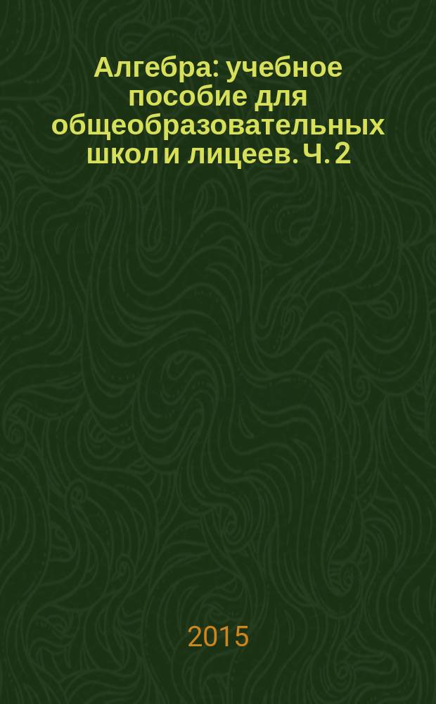 Алгебра : учебное пособие для общеобразовательных школ и лицеев. Ч. 2