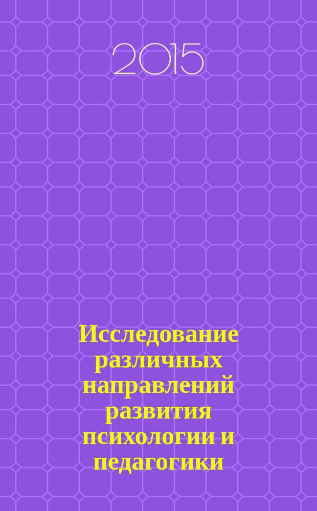 Исследование различных направлений развития психологии и педагогики : сборник статей Международной научно-практической конференции, 10 июня 2015 г