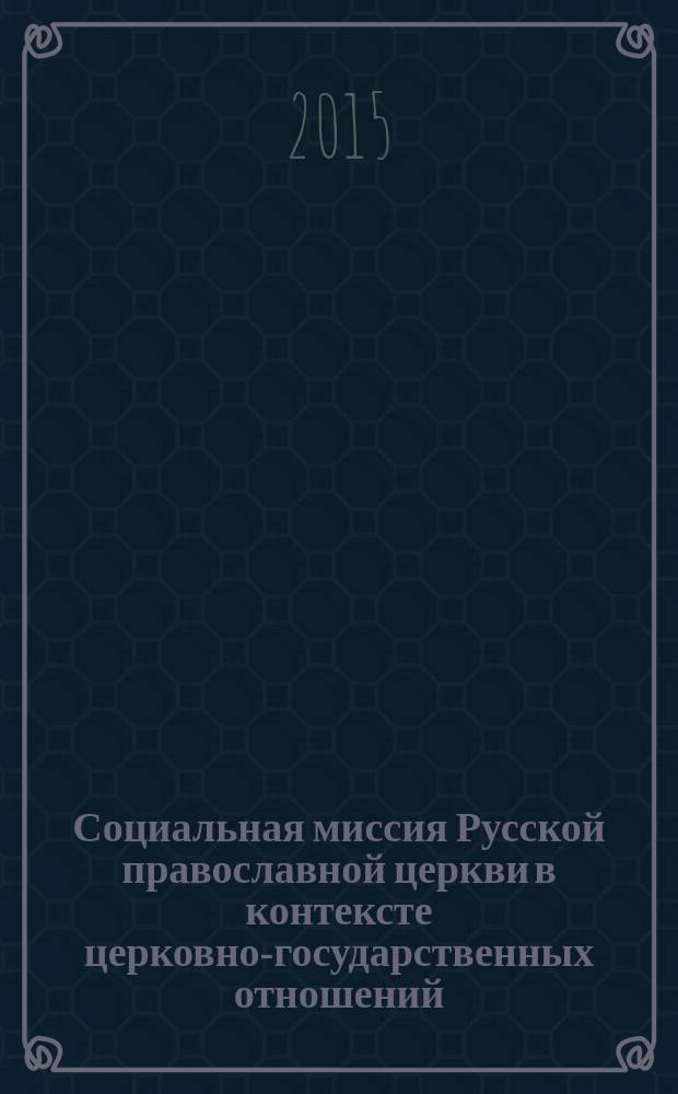 Социальная миссия Русской православной церкви в контексте церковно-государственных отношений : монография
