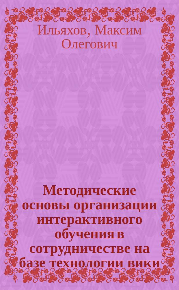 Методические основы организации интерактивного обучения в сотрудничестве на базе технологии вики : автореферат диссертации на соискание ученой степени кандидата педагогических наук : специальность 13.00.02 <Теория и методика обучения и воспитания по областям и уровням образования>