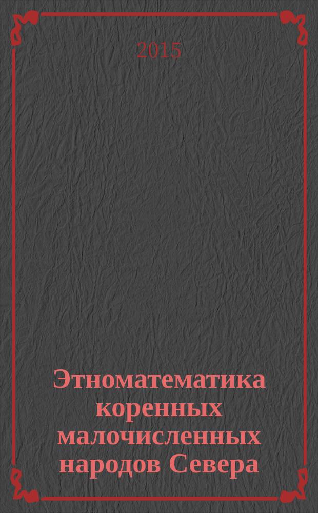 Этноматематика коренных малочисленных народов Севера (эвенков) : исторические, фольклорные и краеведческие математические задачи эвенков Республики Саха (Якутия) : учебное пособие для студентов педагогического направления подготовки высших учебных заведений