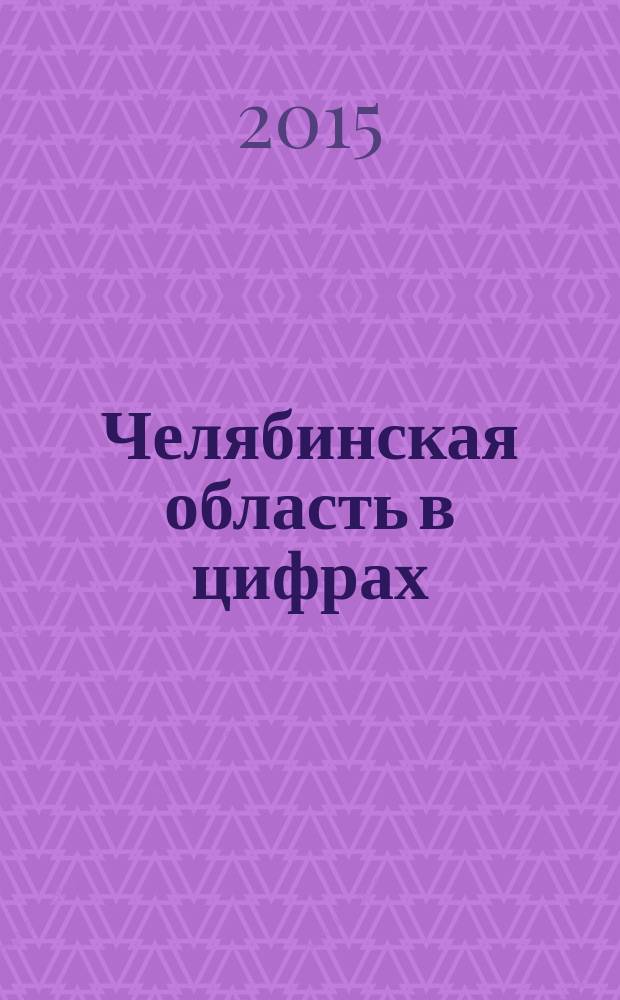 Челябинская область в цифрах : краткий статистический сборник