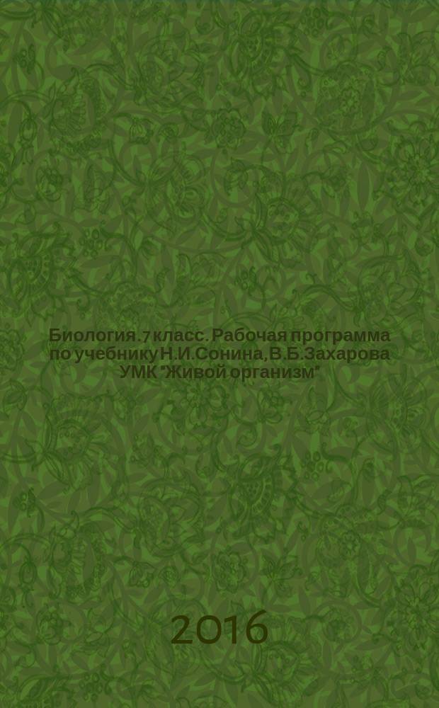 Биология. 7 класс. Рабочая программа по учебнику Н.И.Сонина, В.Б.Захарова УМК "Живой организм". Линейный курс.